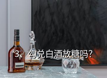 3、勾兌白酒放糖嗎？