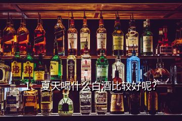 1、夏天喝什么白酒比較好呢？