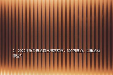 2、2022年貨節(jié)白酒自己喝求推薦，300內(nèi)白酒，口糧酒有哪些？