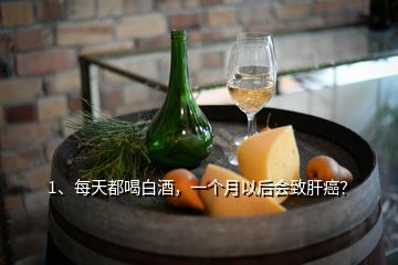 1、每天都喝白酒，一個(gè)月以后會(huì)致肝癌？