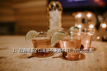 1、白酒喝多了口渴是不是酒不好？為什么口渴？