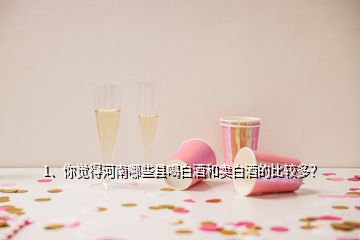 1、你覺(jué)得河南哪些縣喝白酒和賣(mài)白酒的比較多？