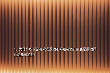 4、為什么農(nóng)村都喜歡喝散酒不喝瓶裝酒？到底是散酒好還是瓶裝酒好？