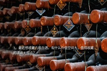 3、最近想收藏幾瓶白酒，有什么升值空間大，值得收藏的請(qǐng)高人指點(diǎn)？