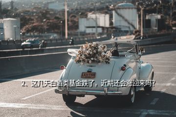 2、這幾天白酒類基金跌了，近期還會(huì)漲回來(lái)嗎？