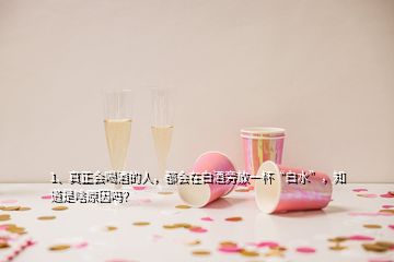 1、真正會(huì)喝酒的人，都會(huì)在白酒旁放一杯“白水”，知道是啥原因嗎？