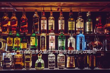 2、白酒存放多久最佳，年份很老的酒可以喝嗎？