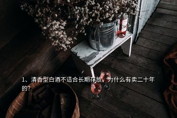 1、清香型白酒不適合長期存放，為什么有賣二十年的？