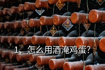 1、怎么用酒淹雞蛋？