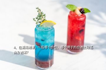 4、在湖南湘潭，一般哪個價位、哪個牌子的白酒比較適合辦酒席？