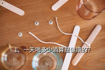 1、一天喝多少酒算是健康的？