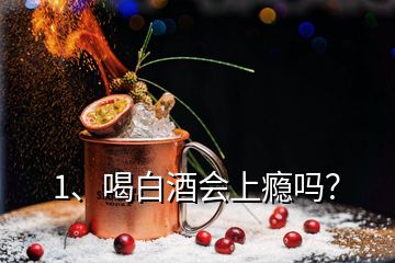 1、喝白酒會(huì)上癮嗎？