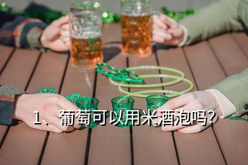 1、葡萄可以用米酒泡嗎？