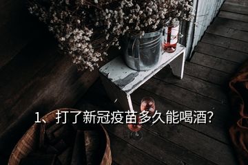 1、打了新冠疫苗多久能喝酒？