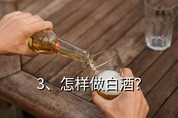 3、怎樣做白酒？