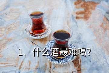 1、什么酒最難喝？