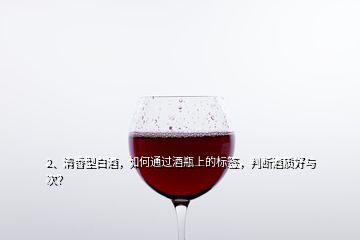 2、清香型白酒，如何通過酒瓶上的標(biāo)簽，判斷酒質(zhì)好與次？