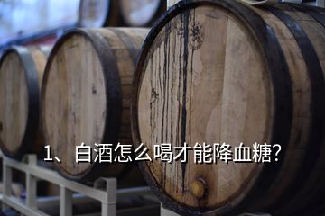 1、白酒怎么喝才能降血糖？