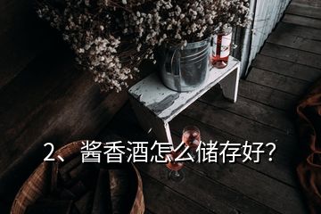 2、醬香酒怎么儲存好？