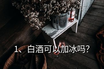 1、白酒可以加冰嗎？