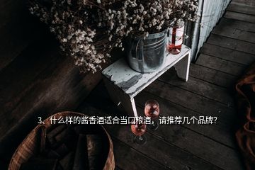 3、什么樣的醬香酒適合當(dāng)口糧酒，請(qǐng)推薦幾個(gè)品牌？