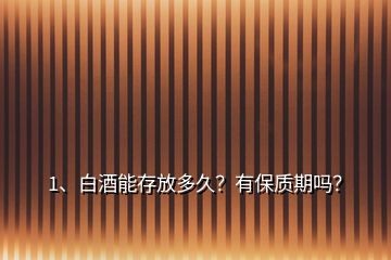 1、白酒能存放多久？有保質(zhì)期嗎？