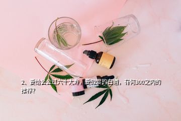 2、要給公公過六十大壽，要52度的白酒，有何300之內(nèi)的推薦？