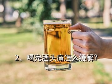 2、喝完酒頭痛怎么緩解？