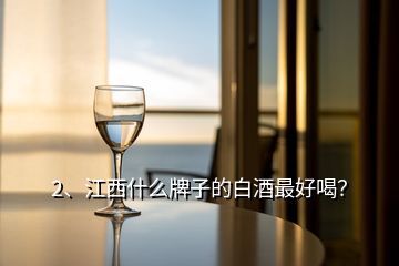 2、江西什么牌子的白酒最好喝？