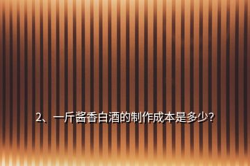 2、一斤醬香白酒的制作成本是多少？