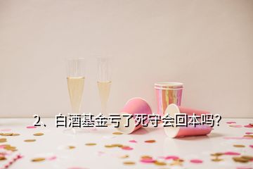 2、白酒基金虧了死守會(huì)回本嗎？