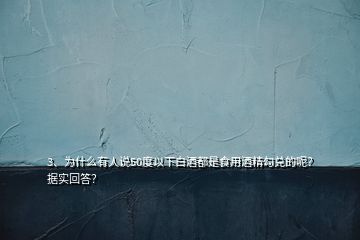 3、為什么有人說50度以下白酒都是食用酒精勾兌的呢？據(jù)實回答？