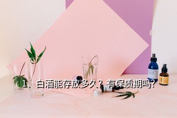 1、白酒能存放多久？有保質(zhì)期嗎？