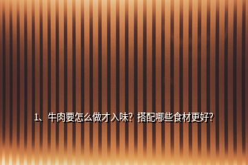 1、牛肉要怎么做才入味？搭配哪些食材更好？