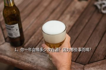 1、你一年會喝多少次白酒？因為哪些事而喝？