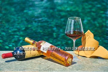 3、酒的成本很低，利潤高的嚇人，為什么茅臺還能賣這么貴呢？