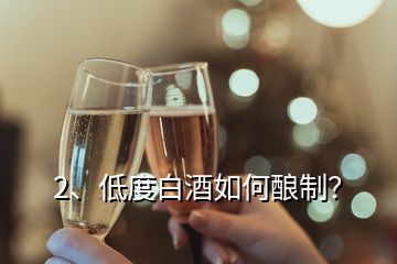 2、低度白酒如何釀制？