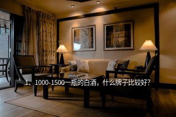 1、1000-1500一瓶的白酒，什么牌子比較好？