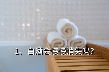 1、白酒會(huì)慢慢消失嗎？