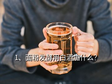 1、面粉發(fā)酵用白酒加什么？