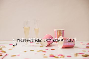 2、白酒股突然遭受唱空，多數(shù)白酒股暴跌，發(fā)生了什么？