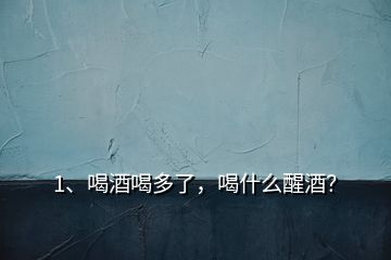 1、喝酒喝多了，喝什么醒酒？