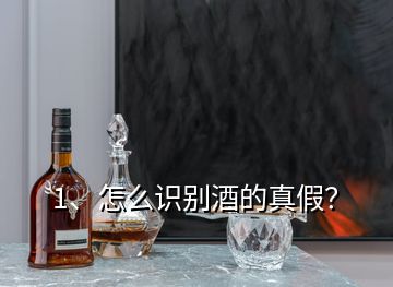 1、怎么識別酒的真假？