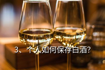 3、個人如何保存白酒？