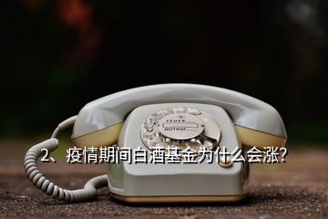 2、疫情期間白酒基金為什么會漲？