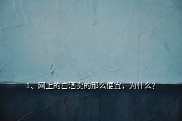 1、網(wǎng)上的白酒賣的那么便宜，為什么？