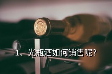 1、光瓶酒如何銷售呢？