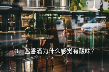 3、醬香酒為什么感覺(jué)有酸味？