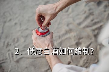 2、低度白酒如何釀制？