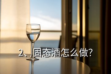 2、固態(tài)酒怎么做？